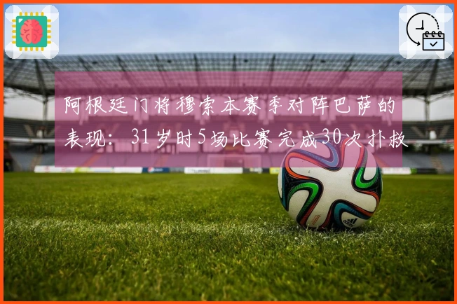 阿根廷门将穆索本赛季对阵巴萨的表现：31岁时5场比赛完成30次扑救