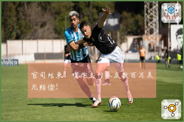 官司结束！嘴炮支付队友数百万美元赔偿！