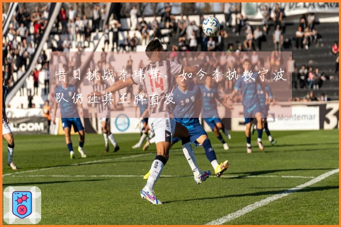 昔日挑战李玮锋，如今李执教宁波队仍让其王牌首发