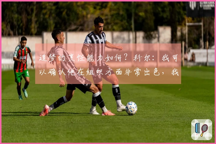 追梦的烹饪能力如何？科尔：我可以确认他在组织方面非常出色，我们的聚会非常成功。