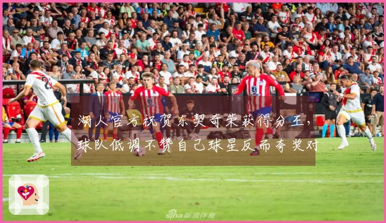 湖人官方祝贺东契奇荣获得分王，球队低调不赞自己球星反而夸奖对手