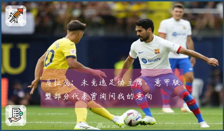马拉戈：未竞选足协主席，意甲联盟部分代表曾询问我的意向