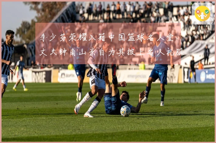 李少芬荣耀入籍中国篮球名人堂，丈夫钟南山亲自为其披上名人礼服