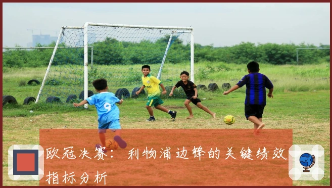 欧冠决赛：利物浦边锋的关键绩效指标分析