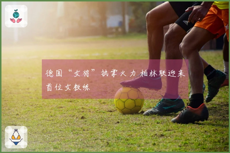 德国“女将”执掌火力 柏林联迎来首位女教练