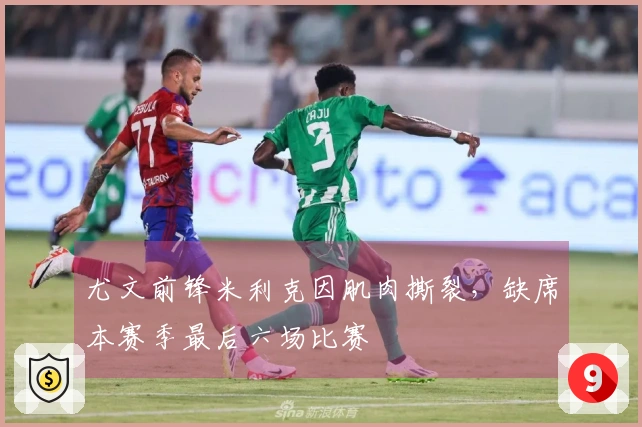 尤文前锋米利克因肌肉撕裂，缺席本赛季最后六场比赛