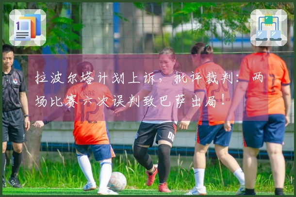 拉波尔塔计划上诉，批评裁判：两场比赛六次误判致巴萨出局！