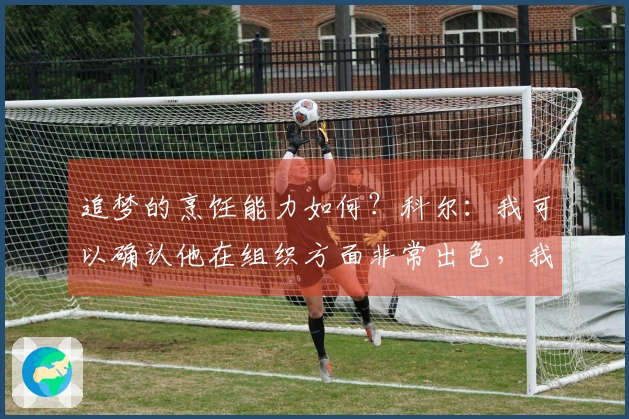 追梦的烹饪能力如何？科尔：我可以确认他在组织方面非常出色，我们的聚会非常成功。