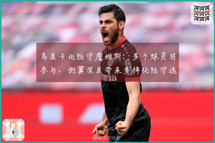 乌度卡论防守詹姆斯：多个球员将参与，侧翼深度带来多样化防守选择